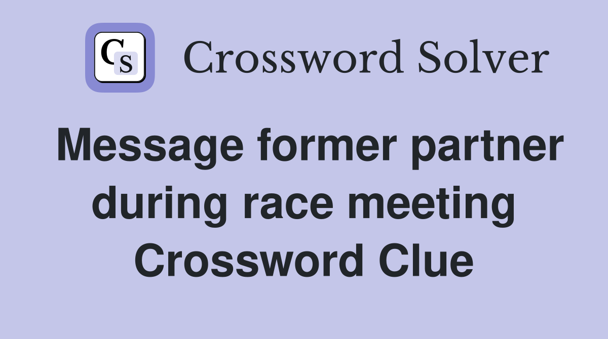 Message former partner during race meeting Crossword Clue