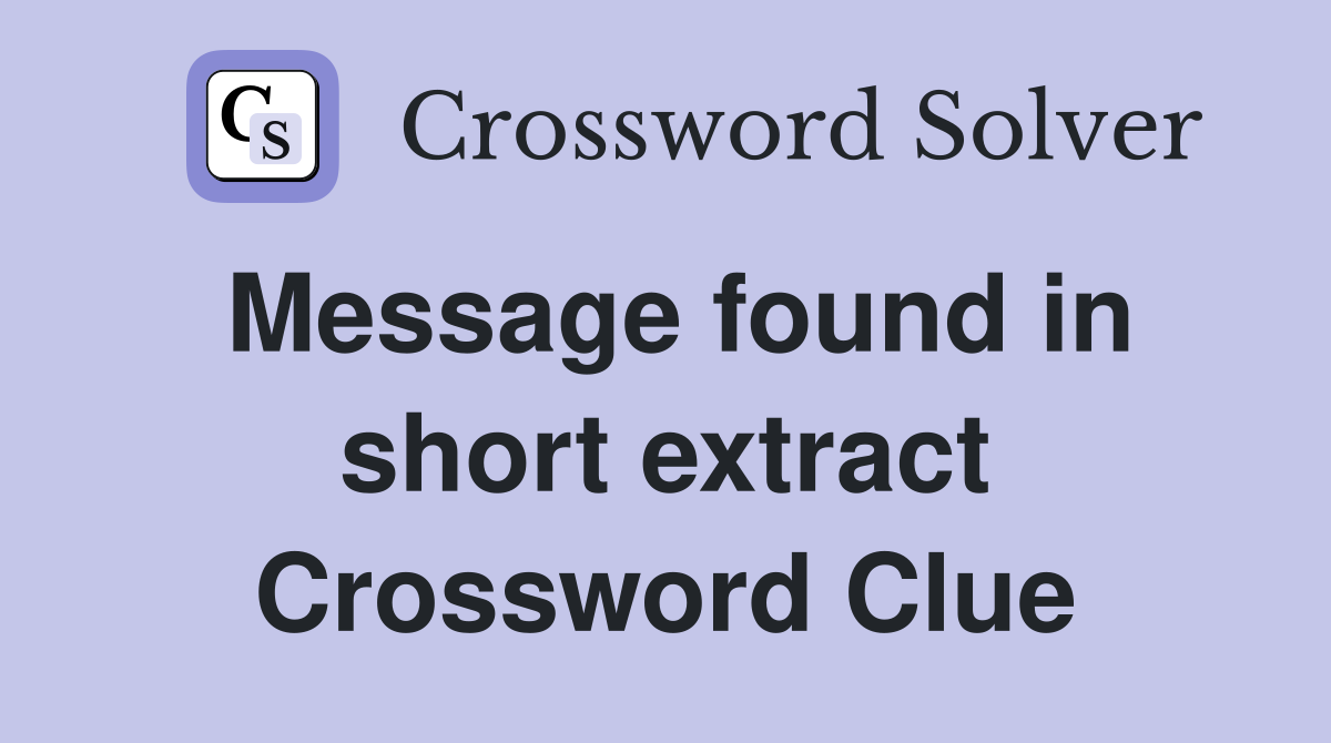 Message found in short extract Crossword Clue
