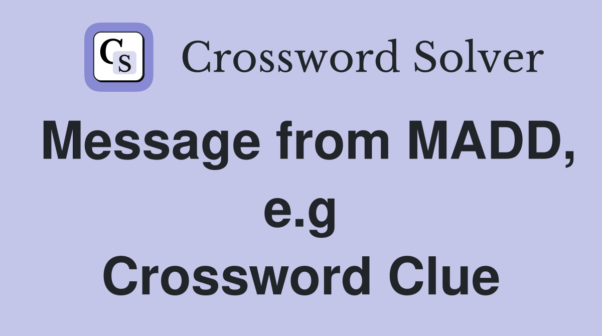 Message from MADD, e.g Crossword Clue