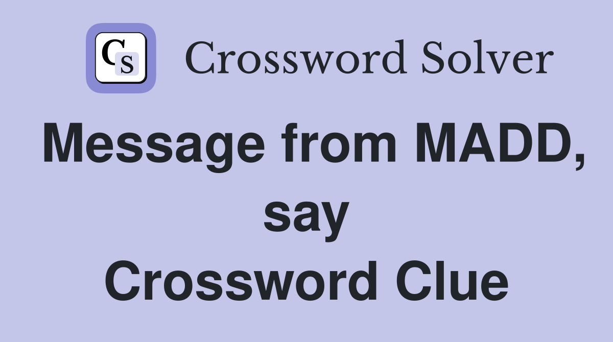 Message from MADD, say Crossword Clue