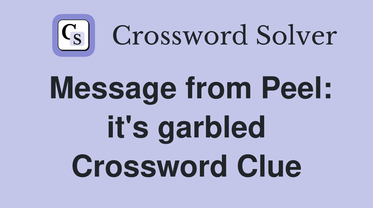 Message from Peel: it's garbled Crossword Clue