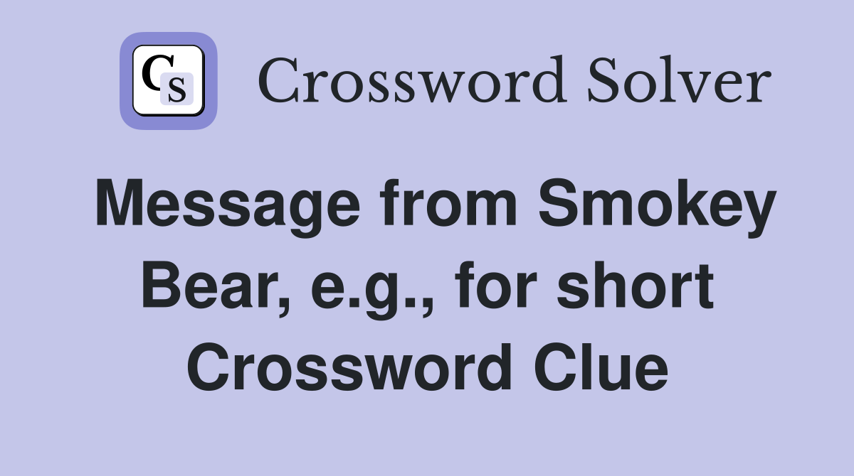 Message from Smokey Bear, e.g., for short Crossword Clue