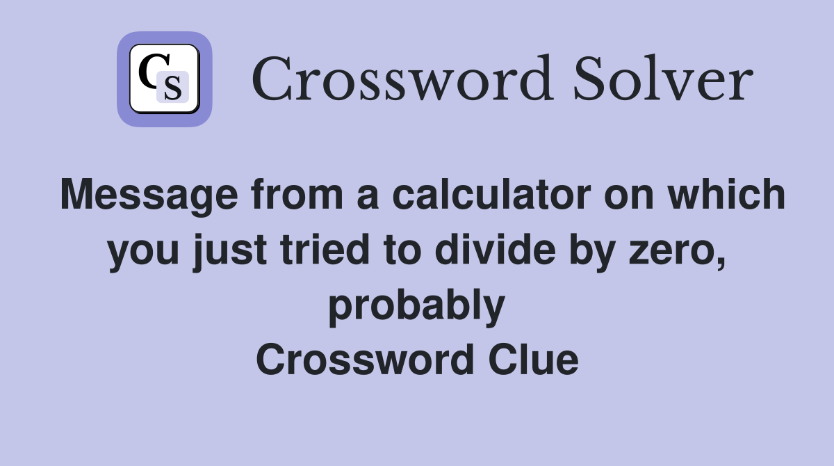 Message from a calculator on which you just tried to divide by zero, probably Crossword Clue