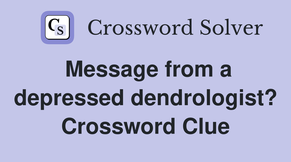 Message from a depressed dendrologist? Crossword Clue