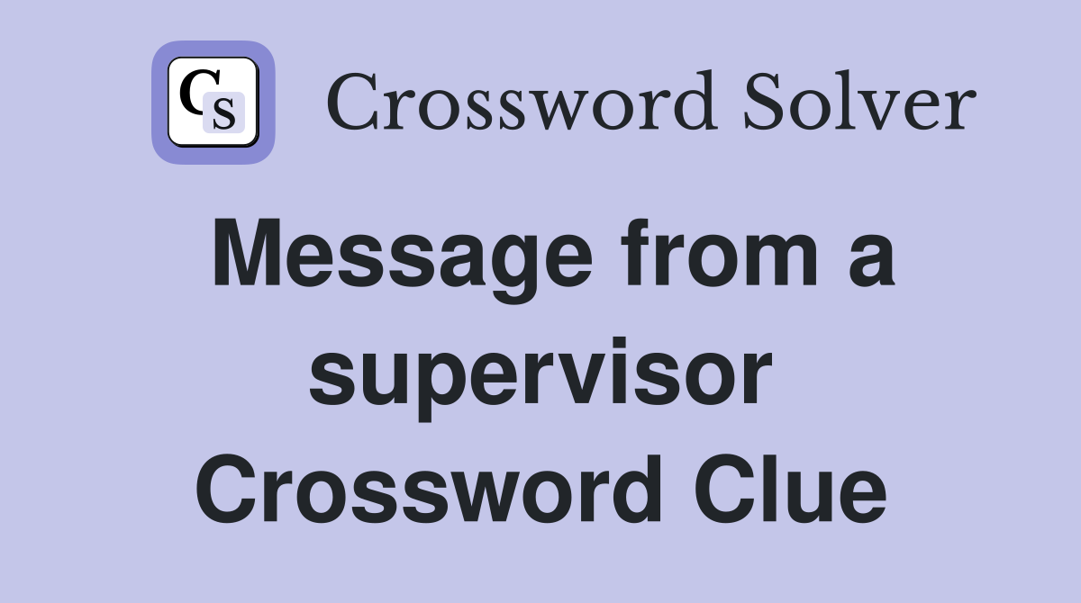 Message from a supervisor Crossword Clue