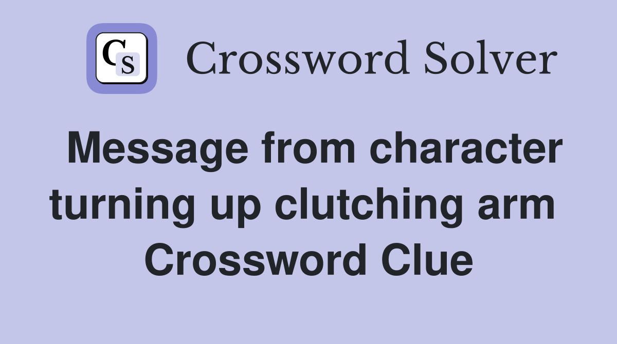 Message from character turning up clutching arm  Crossword Clue