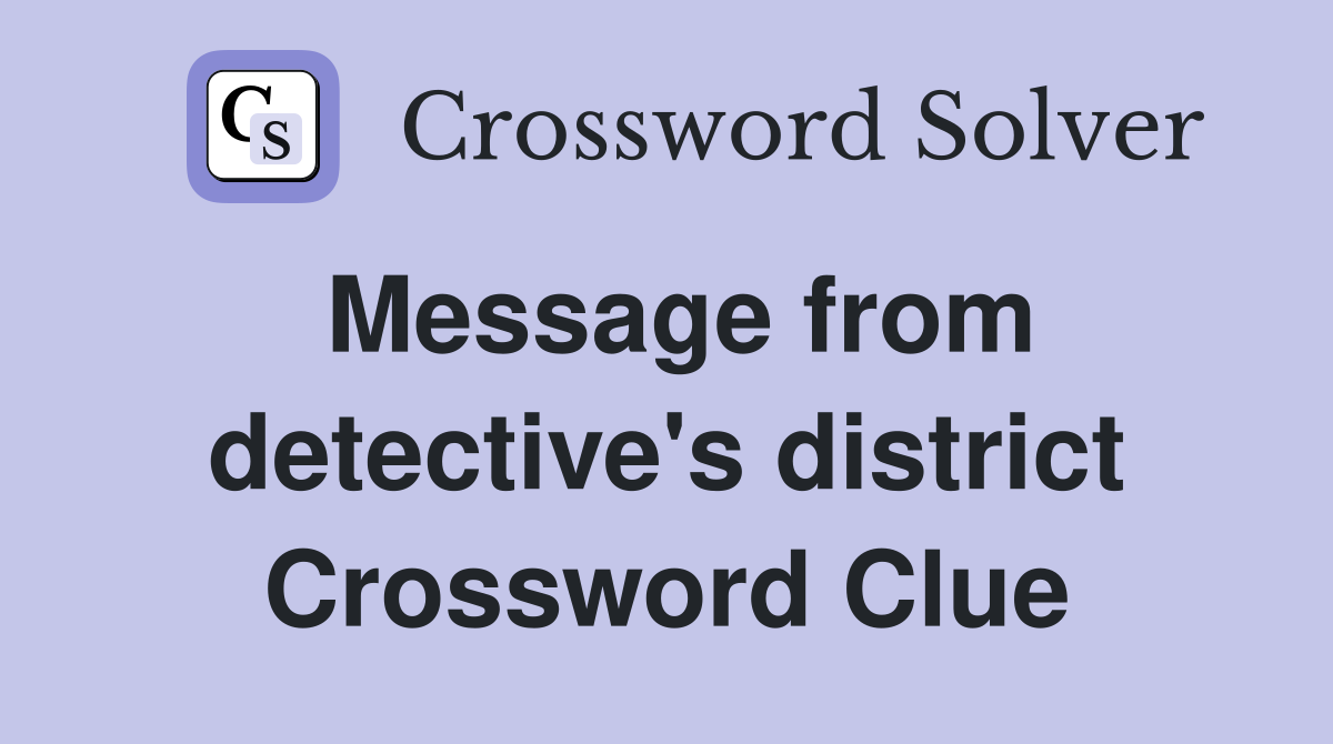 Message from detective's district Crossword Clue