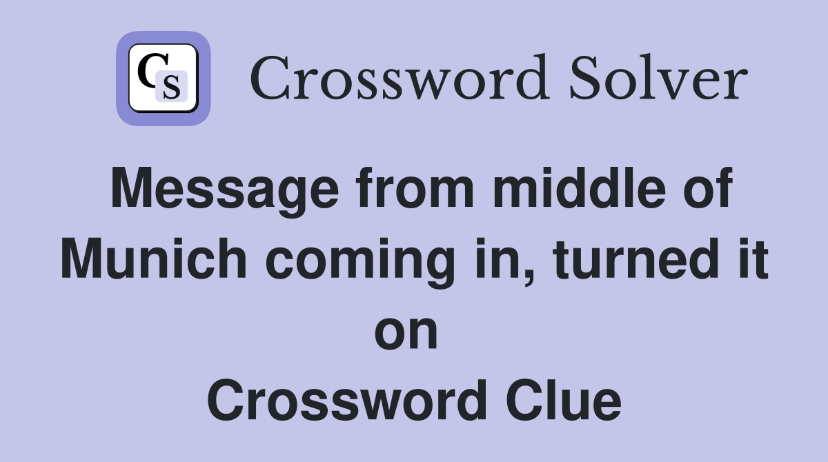 Message from middle of Munich coming in, turned it on  Crossword Clue