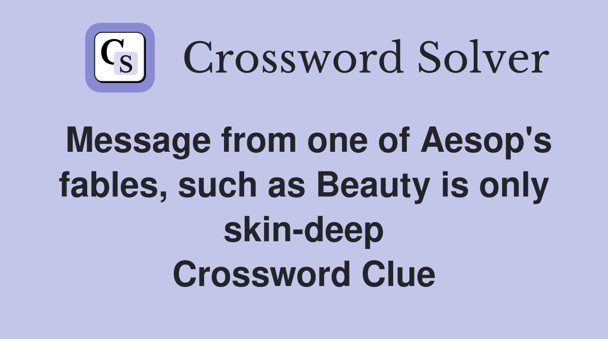 Message from one of Aesop's fables, such as Beauty is only skin-deep Crossword Clue