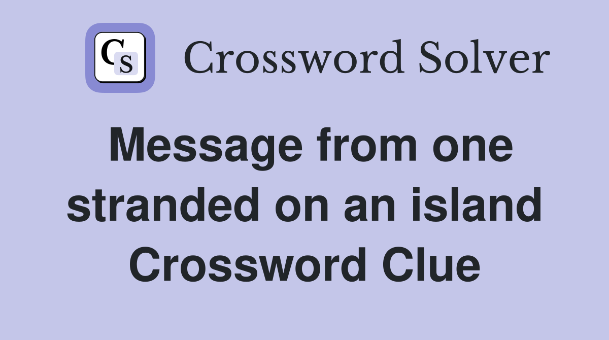 Message from one stranded on an island Crossword Clue