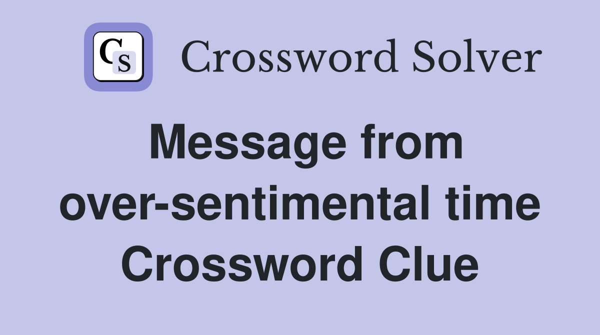Message from over-sentimental time Crossword Clue