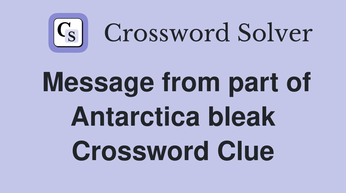 Message from part of Antarctica bleak Crossword Clue