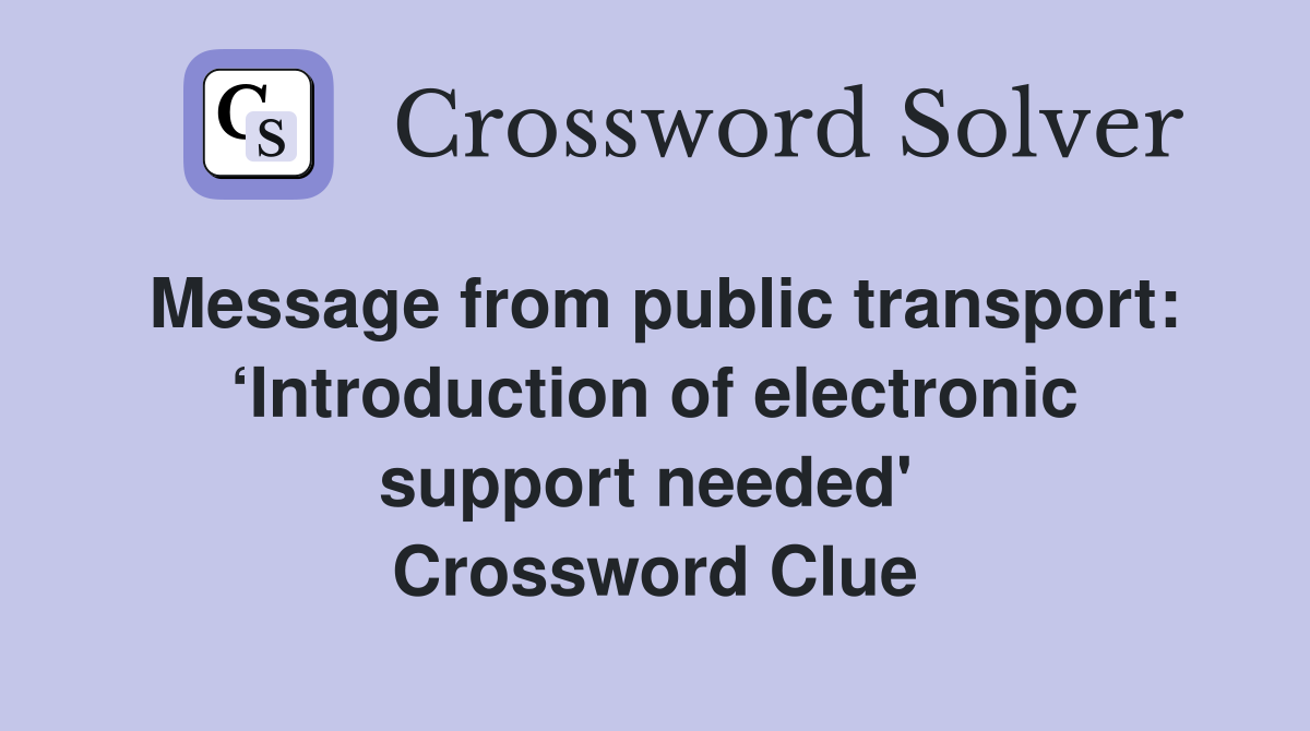 Message from public transport: ‘Introduction of electronic support needed'  Crossword Clue