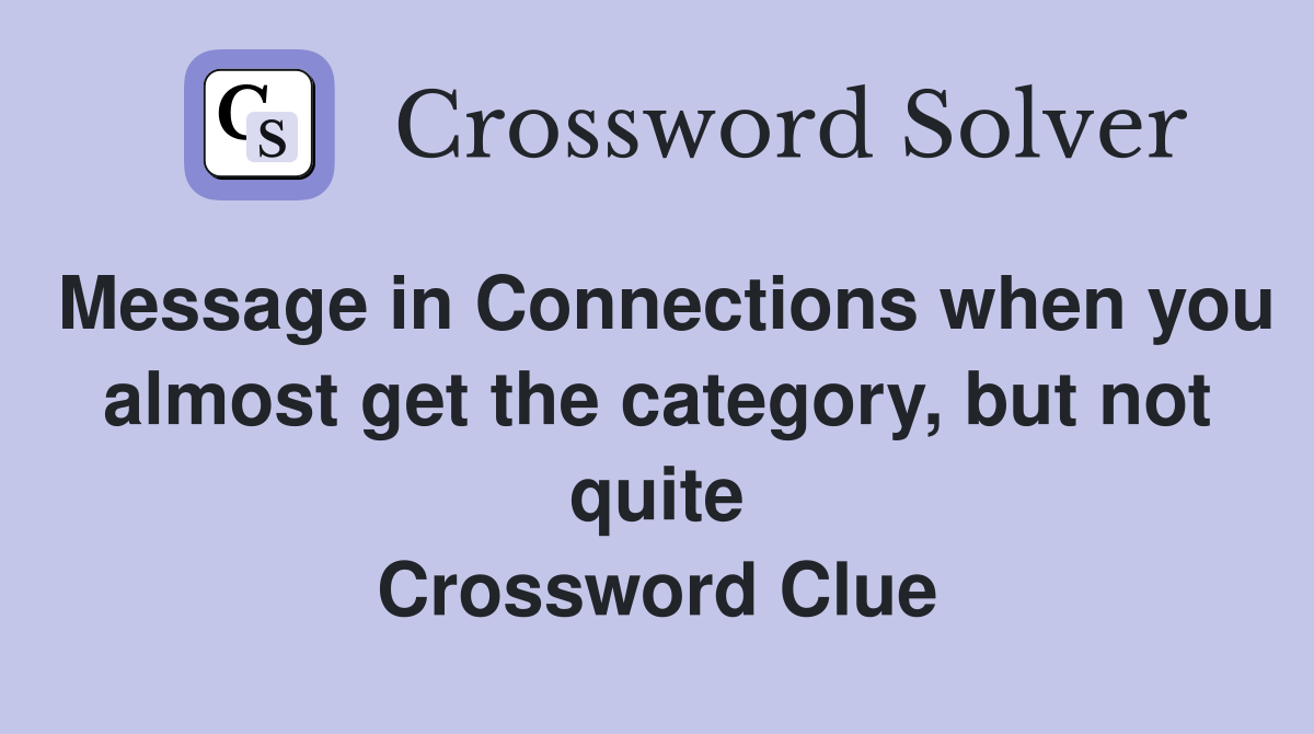 Message in Connections when you almost get the category, but not quite Crossword Clue