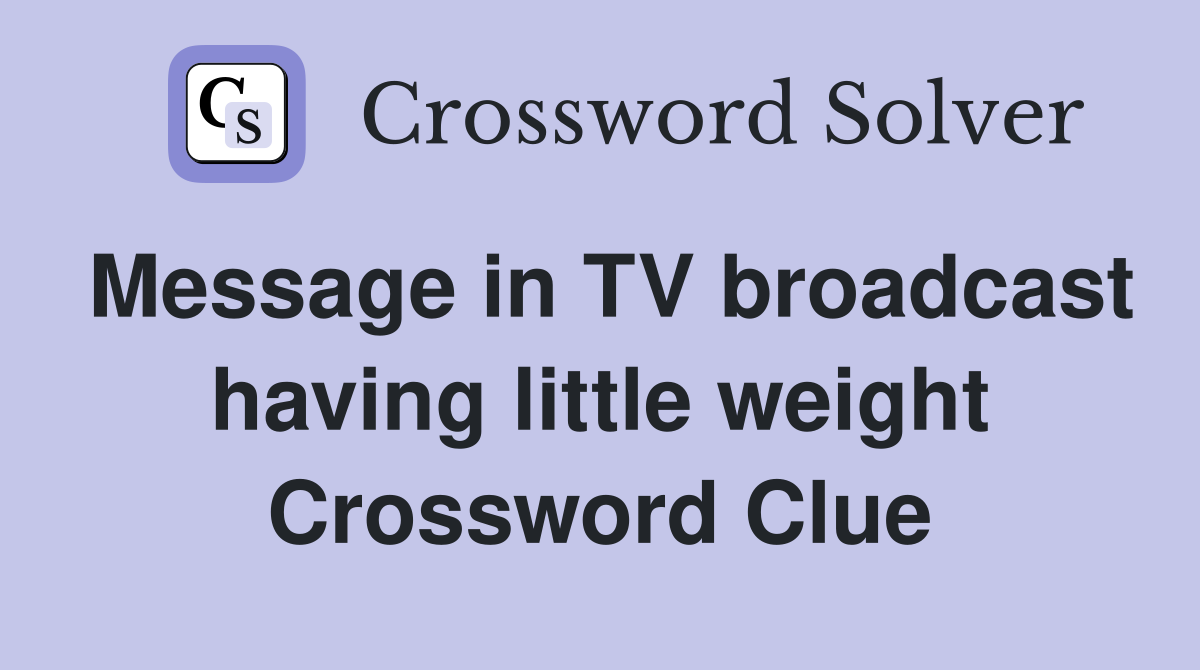 Message in TV broadcast having little weight Crossword Clue