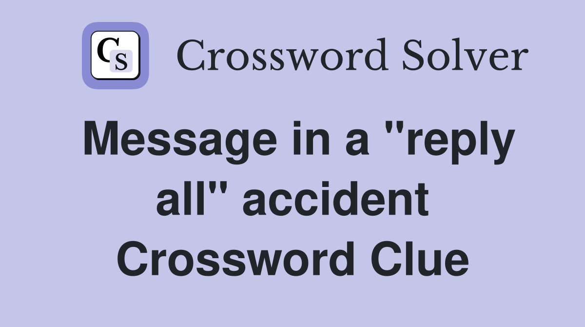 Message in a "reply all" accident Crossword Clue