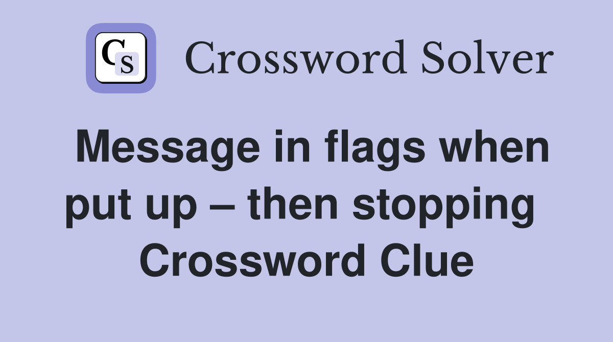 Message in flags when put up – then stopping  Crossword Clue