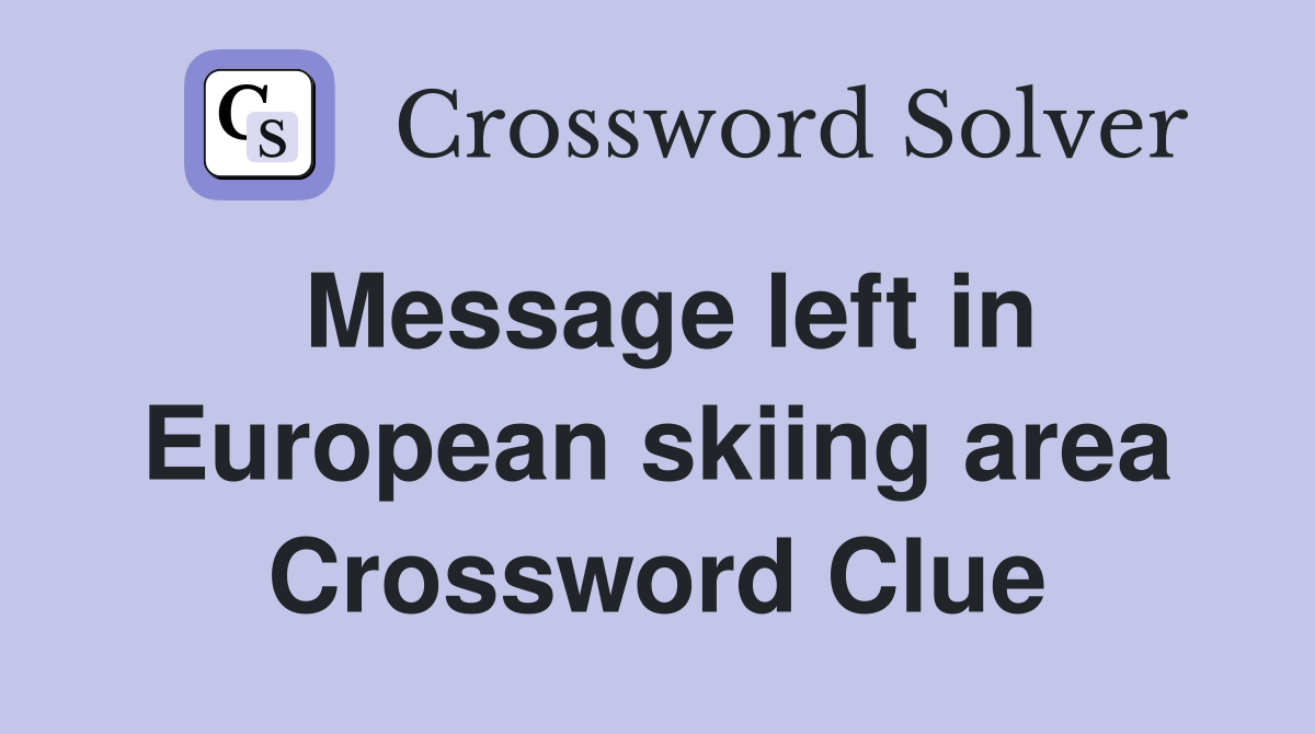 Message left in European skiing area Crossword Clue
