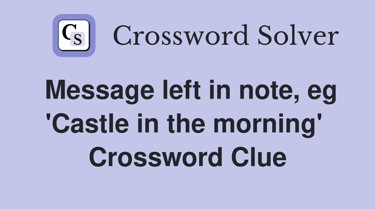 Message left in note, eg 'Castle in the morning'  Crossword Clue
