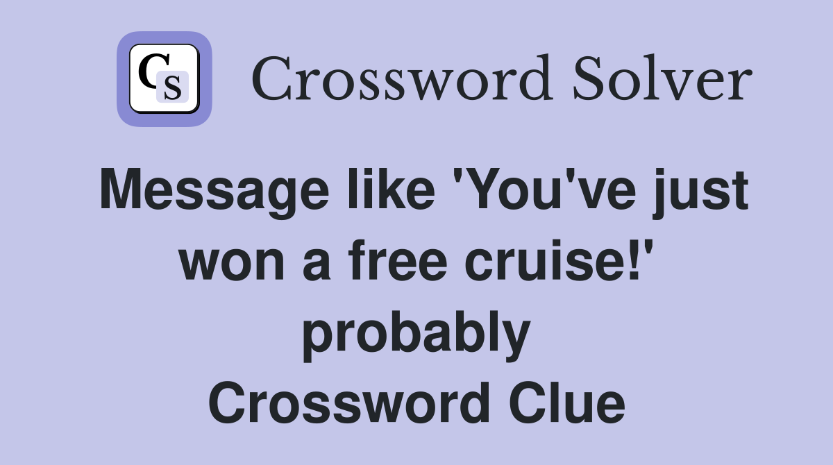 Message like 'You've just won a free cruise!' probably Crossword Clue