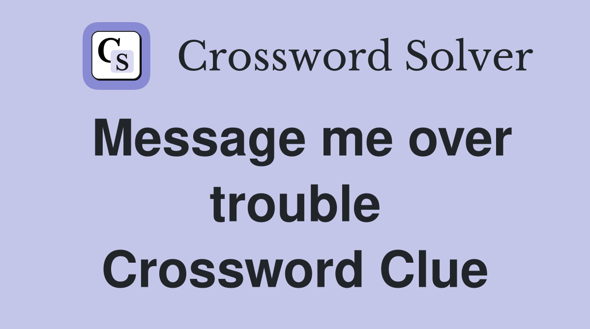 Message me over trouble Crossword Clue