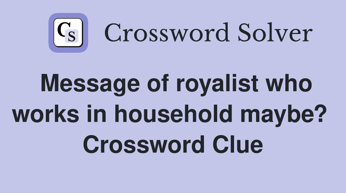 Message of royalist who works in household maybe?  Crossword Clue