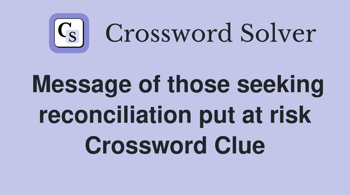 Message of those seeking reconciliation put at risk Crossword Clue