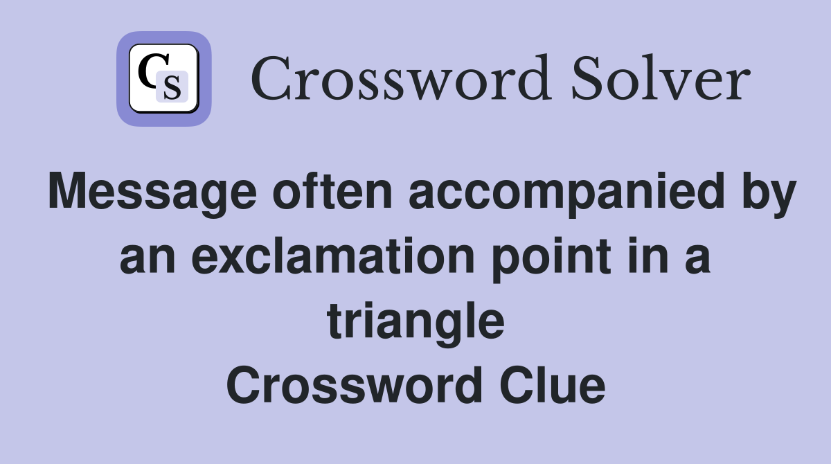Message often accompanied by an exclamation point in a triangle Crossword Clue