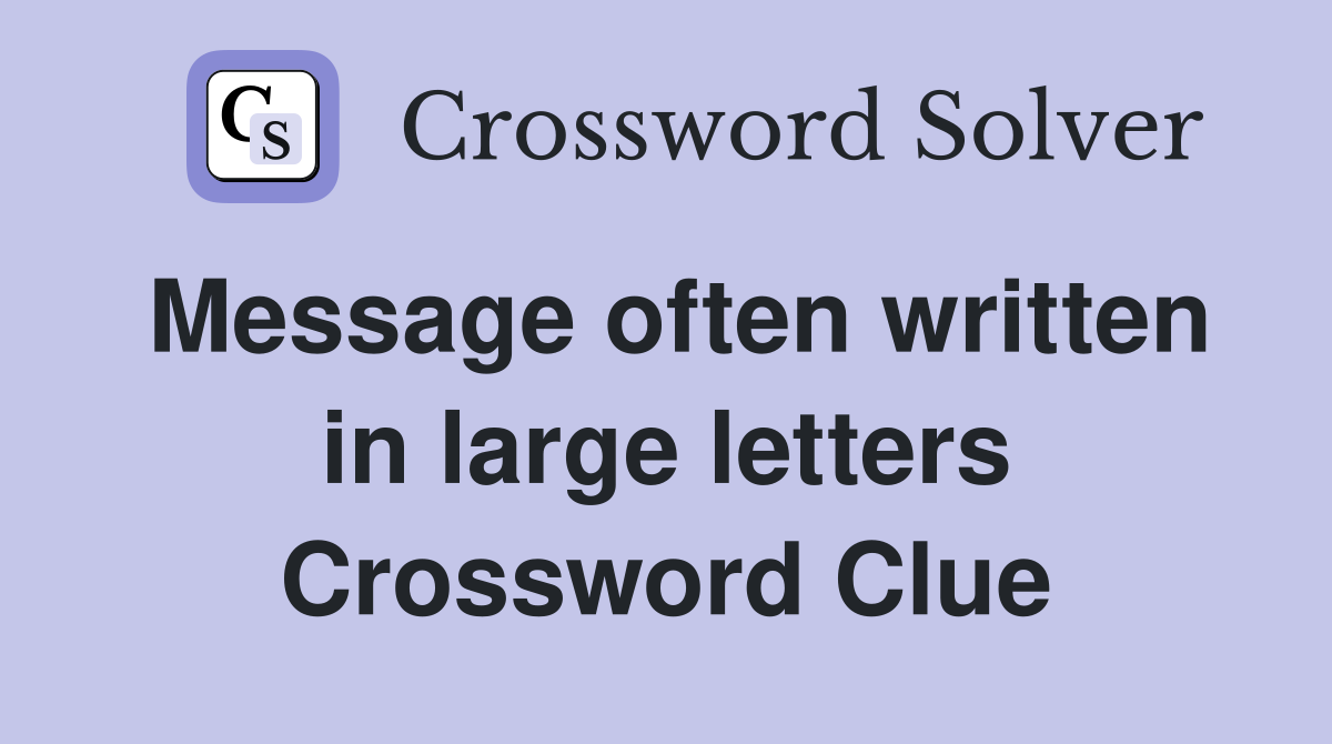 Message often written in large letters Crossword Clue
