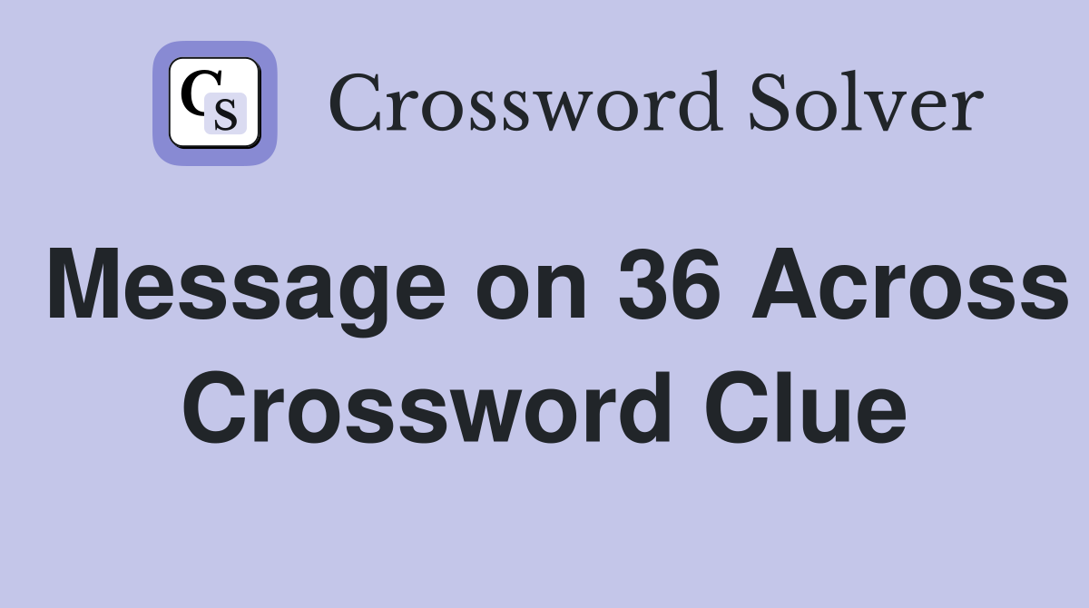 Message on 36 Across Crossword Clue