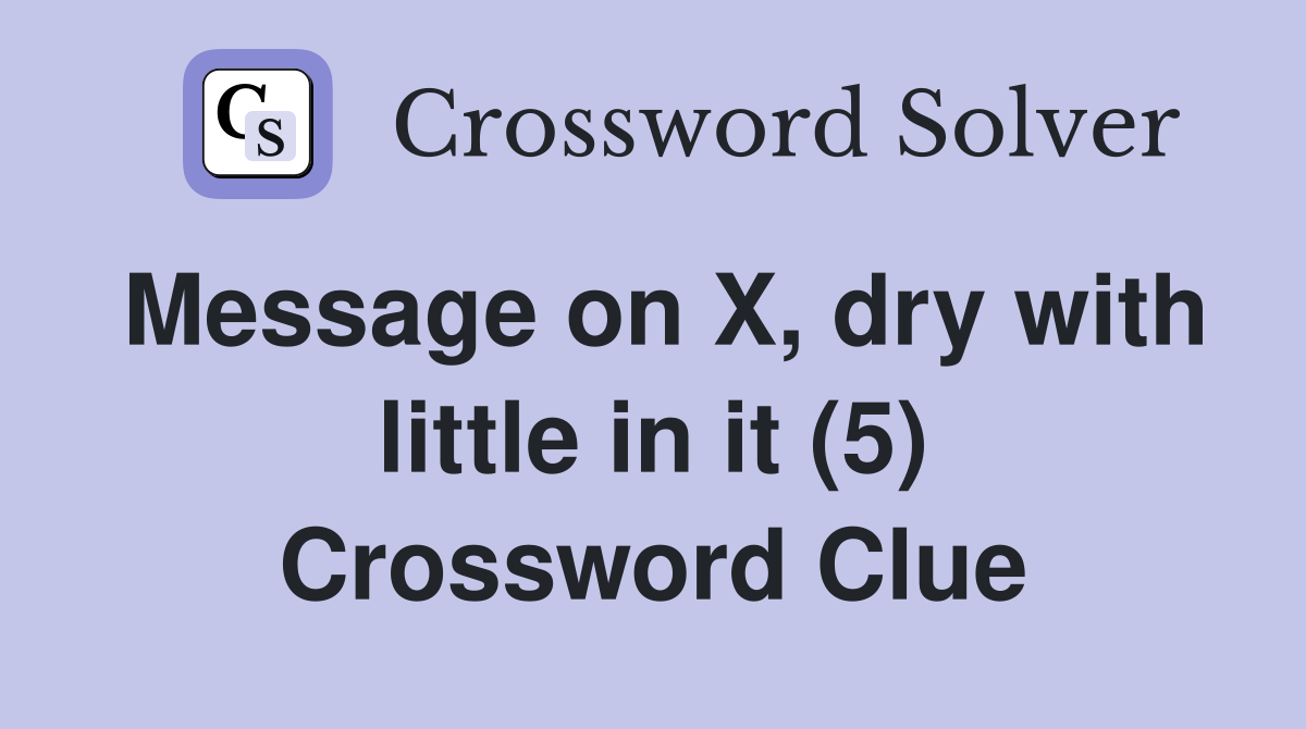 Message on X, dry with little in it (5) Crossword Clue