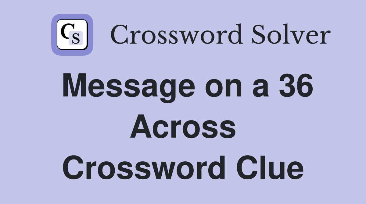 Message on a 36 Across Crossword Clue