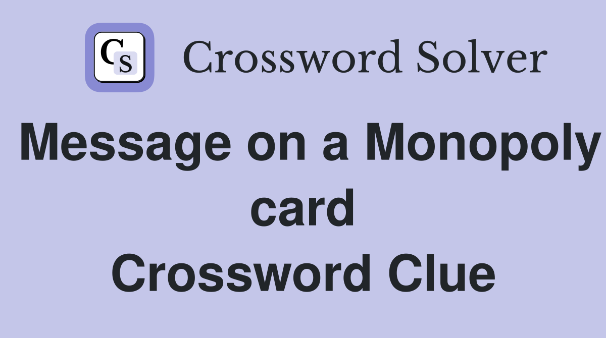 Message on a Monopoly card Crossword Clue