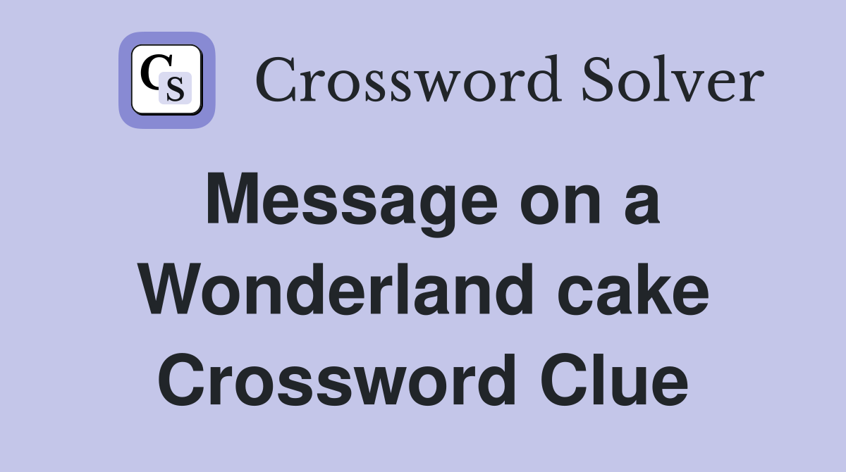 Message on a Wonderland cake Crossword Clue