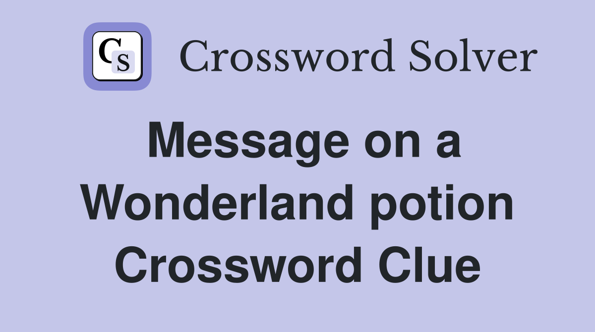 Message on a Wonderland potion Crossword Clue
