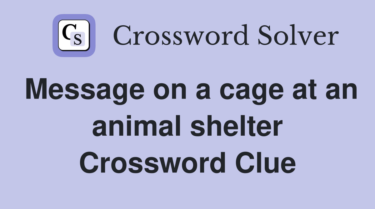 Message on a cage at an animal shelter Crossword Clue