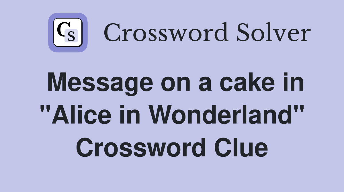 Message on a cake in "Alice in Wonderland" Crossword Clue
