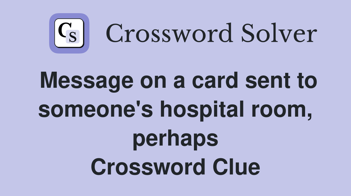Message on a card sent to someone's hospital room, perhaps Crossword Clue