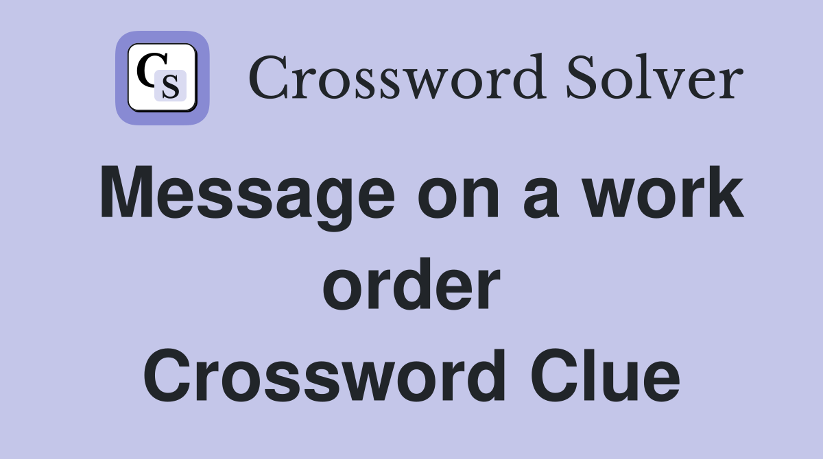 Message on a work order Crossword Clue