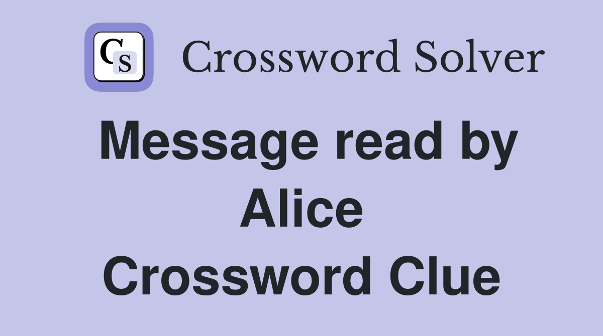 Message read by Alice Crossword Clue