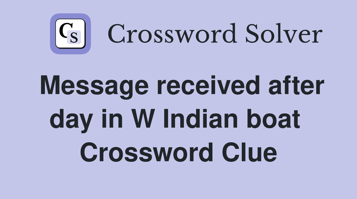 Message received after day in W Indian boat  Crossword Clue