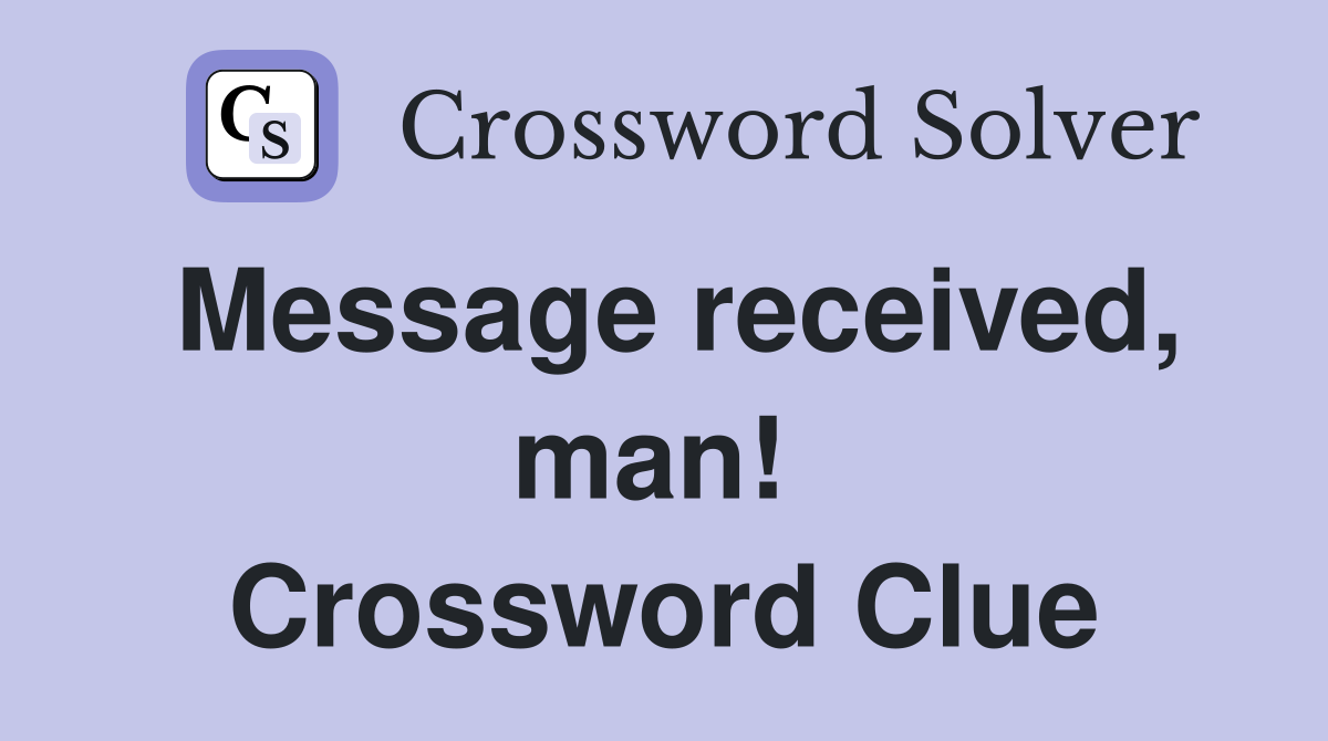 Message received, man!  Crossword Clue