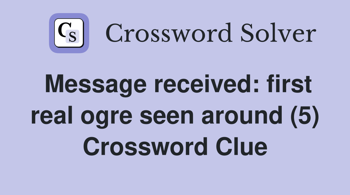 Message received: first real ogre seen around (5) Crossword Clue
