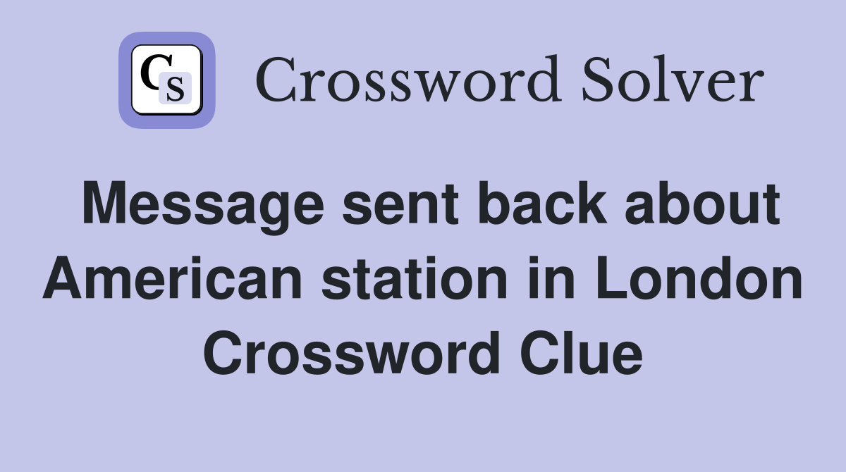 Message sent back about American station in London Crossword Clue