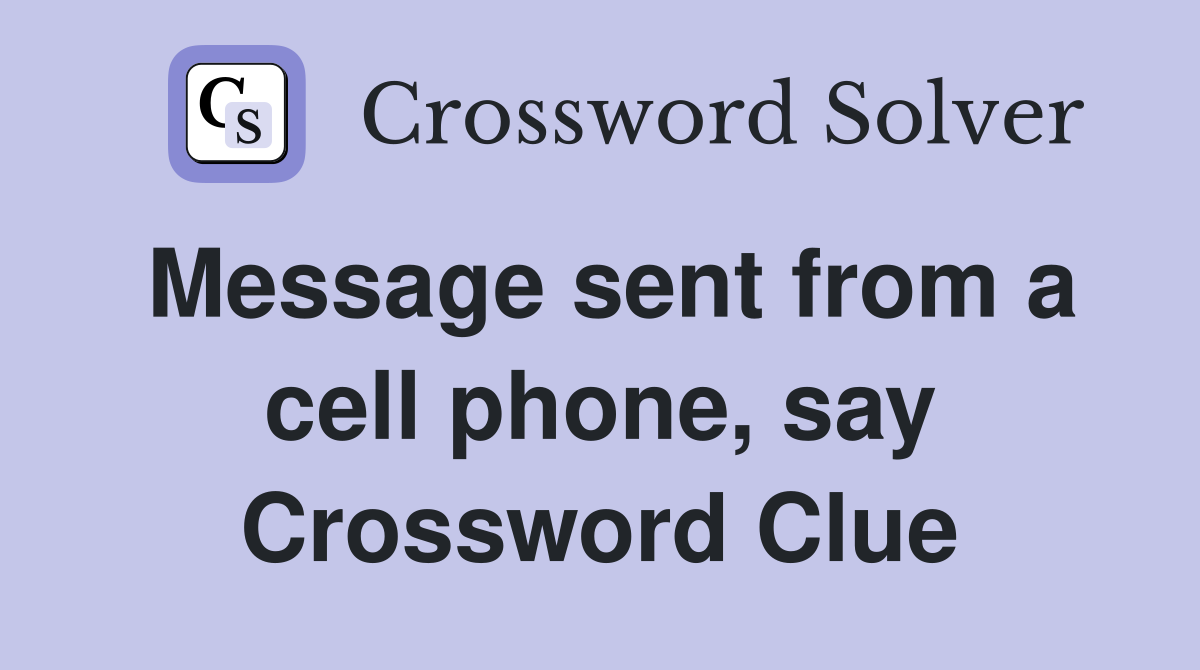 Message sent from a cell phone, say Crossword Clue