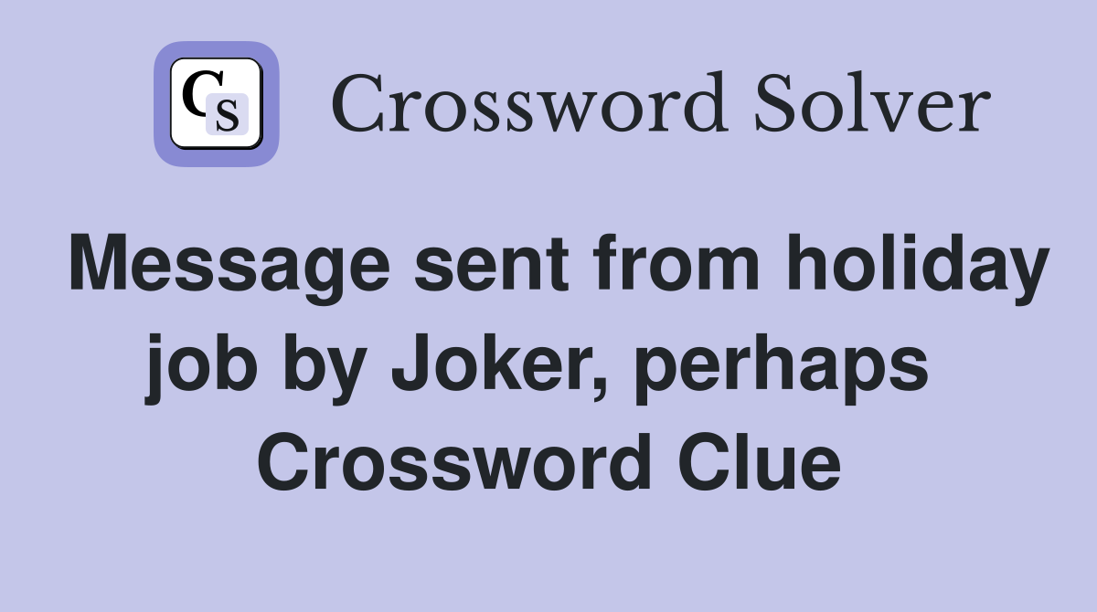 Message sent from holiday job by Joker, perhaps  Crossword Clue