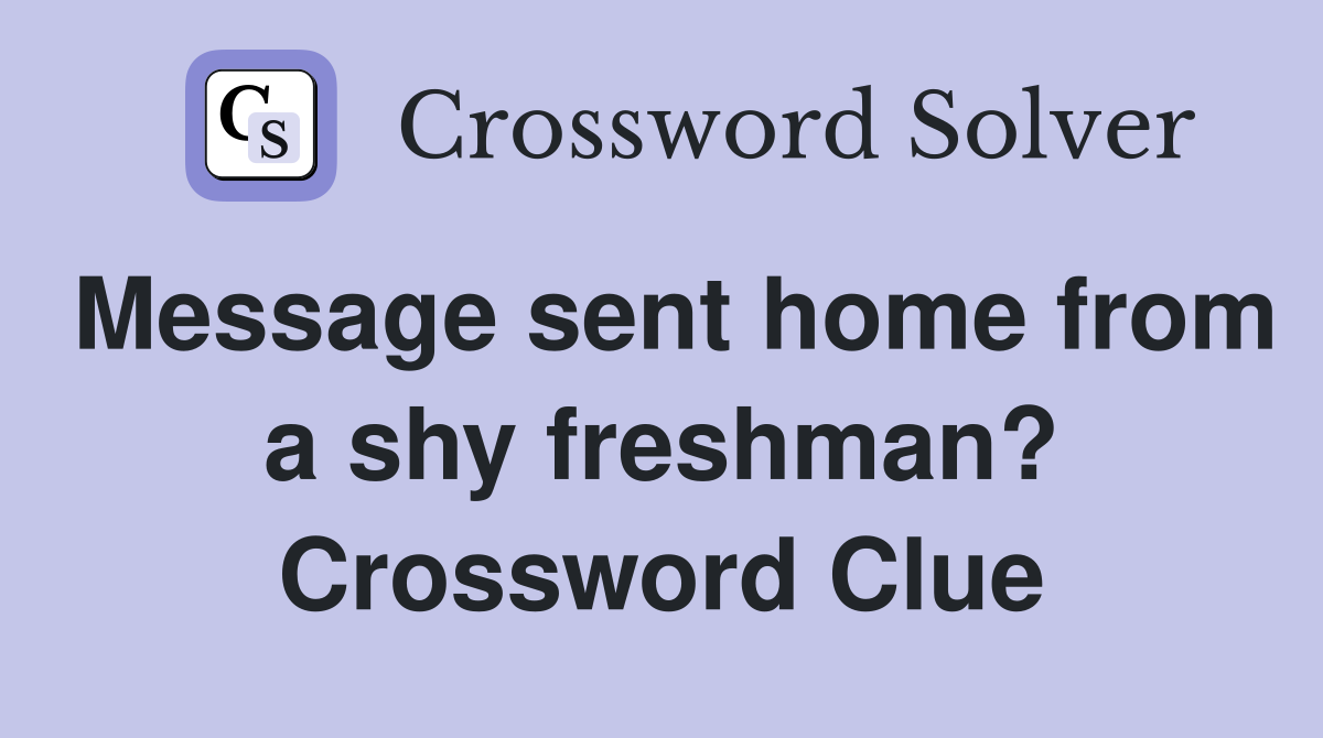 Message sent home from a shy freshman? Crossword Clue