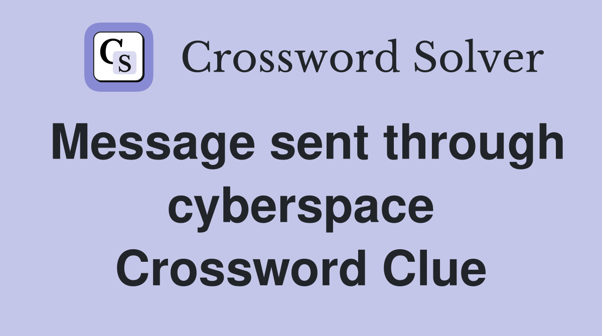 Message sent through cyberspace Crossword Clue