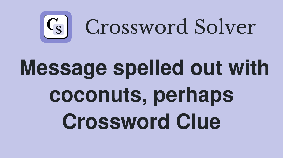 Message spelled out with coconuts, perhaps Crossword Clue