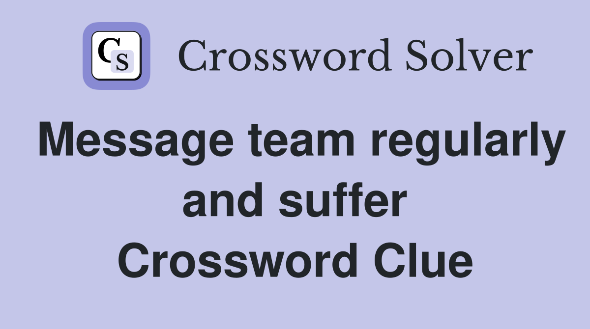 Message team regularly and suffer Crossword Clue
